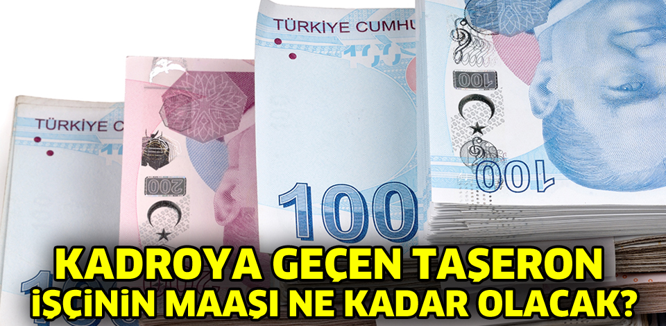 Kadroya geçen taşeron işçinin maaşları ne kadar olacak?