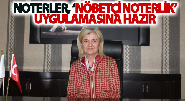 Noterler, ‘nöbetçi noterlik’ uygulamasına hazır