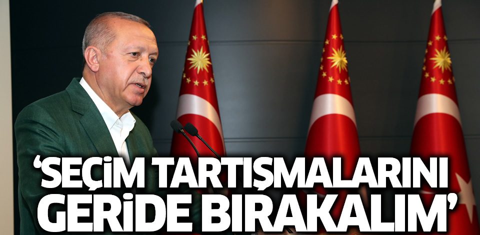 Cumhurbaşkanı Erdoğan: Seçim tartışmalarını geride bırakalım