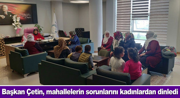 Başkan Çetin, mahallelerin sorunlarını kadınlardan dinledi