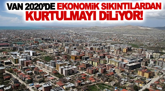 Van 2020’de ekonomik sıkıntılardan kurtulmayı diliyor!