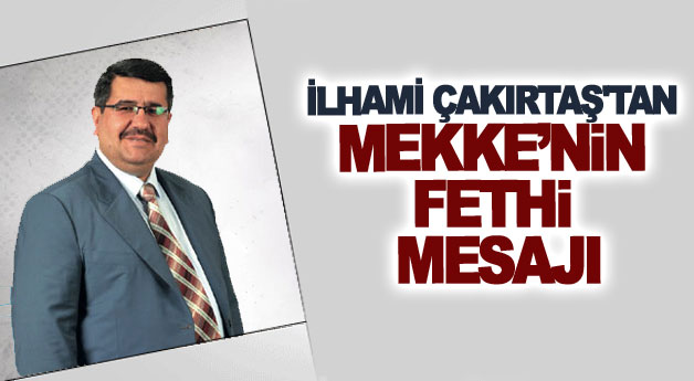 İLHAMİ ÇAKIRTAŞ'TAN MEKKE’NİN FETHİ MESAJI