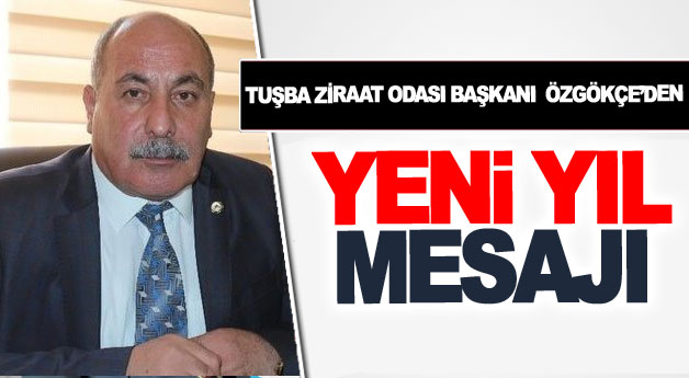 TUŞBA ZİRAAT ODASI BAŞKANI ÖZGÖKÇE'DEN YENİ YIL MESAJI