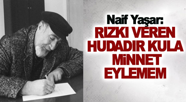 Naif Yaşar: RIZKI VEREN HUDA'DIR KULA MiNNET EYLEMEM