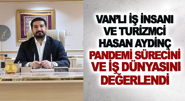 Van’lı iş insanı ve Turizmci  Hasan Aydinç Pandemi sürecini  ve iş dünyasını  değerlendi