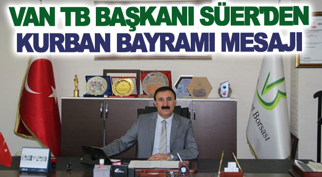 VAN TİCARET BORSASI BAŞKANI NAYİF SÜER’DEN KURBAN BAYRAMI MESAJI