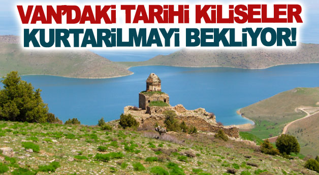 Van’daki tarihi kiliseler kurtarılmayı bekliyor!
