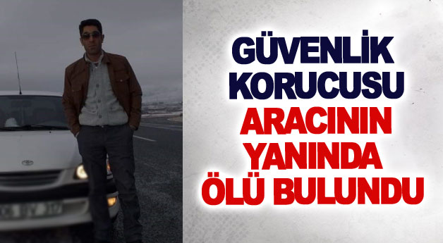 Güvenlik korucusu aracının yanında ölü bulundu