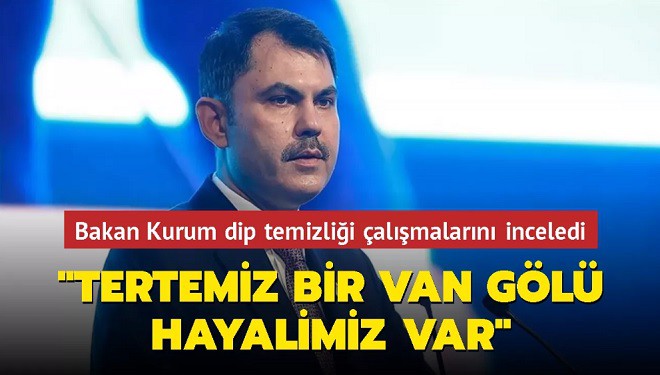 Bakan Kurum: “Amacımız, Van Gölü'nü ‘Özel Çevre Koruma Bölgesi' ilan etmek”