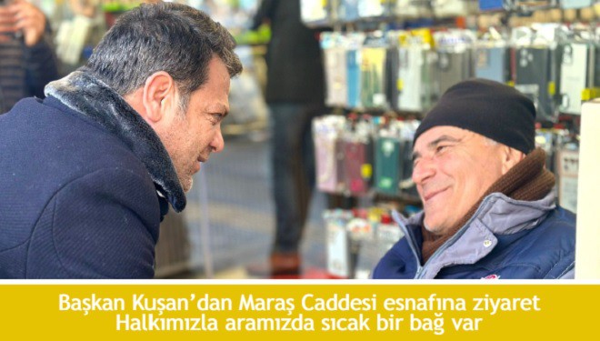 Başkan Kuşan’dan Maraş Caddesi esnafına ziyaret